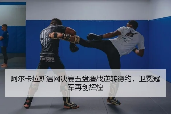 阿尔卡拉斯温网决赛五盘鏖战逆转德约，卫冕冠军再创辉煌