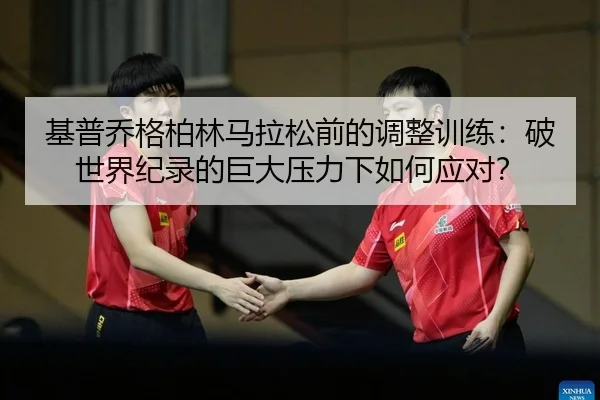 基普乔格柏林马拉松前的调整训练：破世界纪录的巨大压力下如何应对？